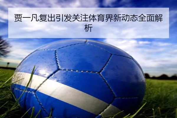 贾一凡复出引发关注体育界新动态全面解析