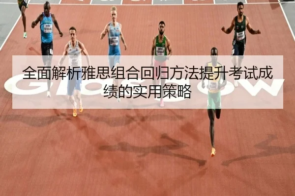 全面解析雅思组合回归方法提升考试成绩的实用策略