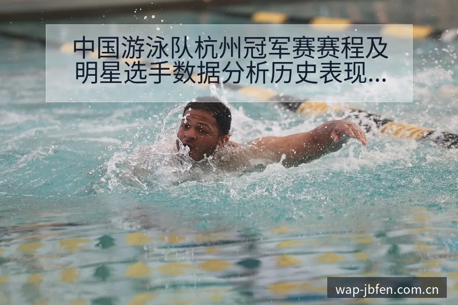 中国游泳队杭州冠军赛赛程及明星选手数据分析历史表现深度解 - 捷报比分